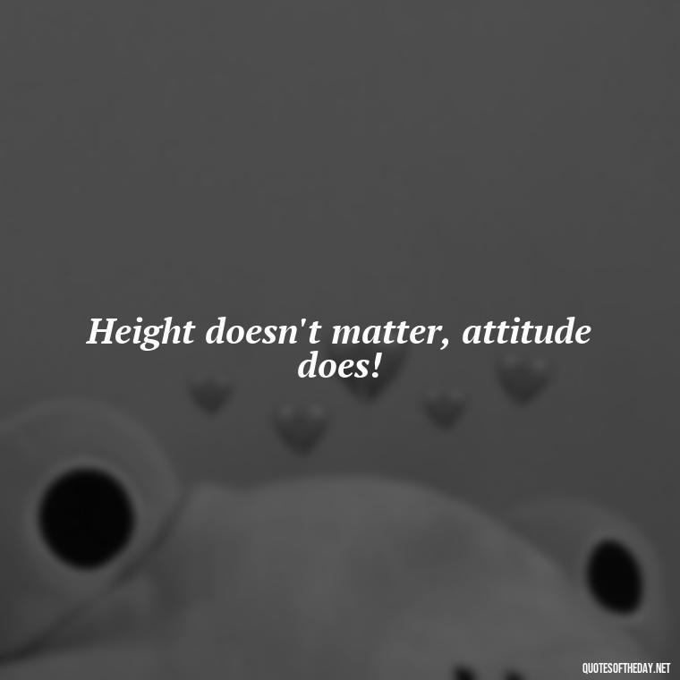 Height doesn't matter, attitude does! - Creative Quotes Short