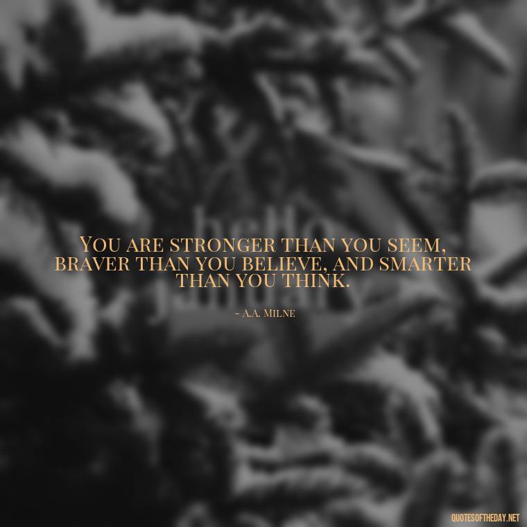 You are stronger than you seem, braver than you believe, and smarter than you think. - Short Quotes By Famous Authors And Poets