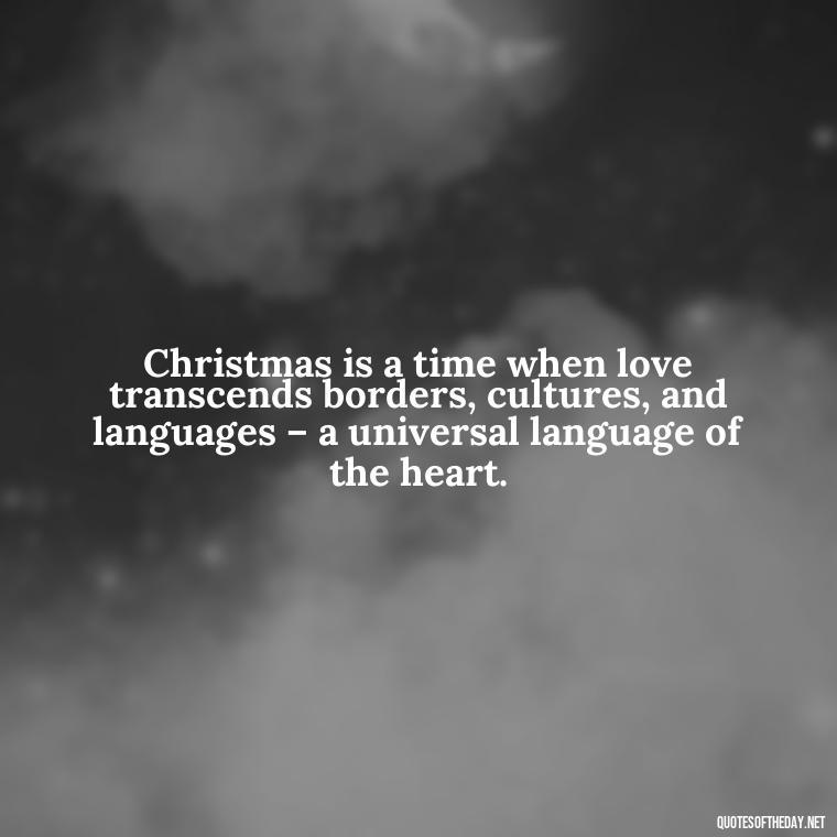 Christmas is a time when love transcends borders, cultures, and languages – a universal language of the heart. - Christmas Is About Love Quotes