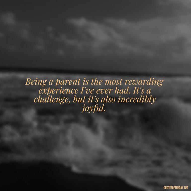 Being a parent is the most rewarding experience I've ever had. It's a challenge, but it's also incredibly joyful. - My Son I Love You Quotes