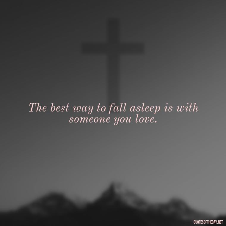 The best way to fall asleep is with someone you love. - Quotes About Sleep And Love