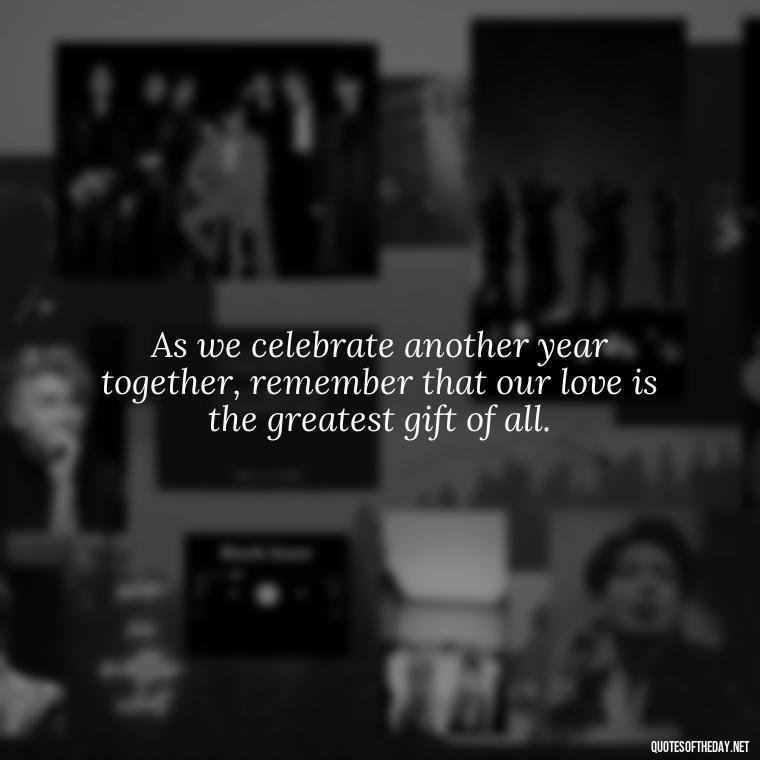 As we celebrate another year together, remember that our love is the greatest gift of all. - Short Birthday Quotes For Husband