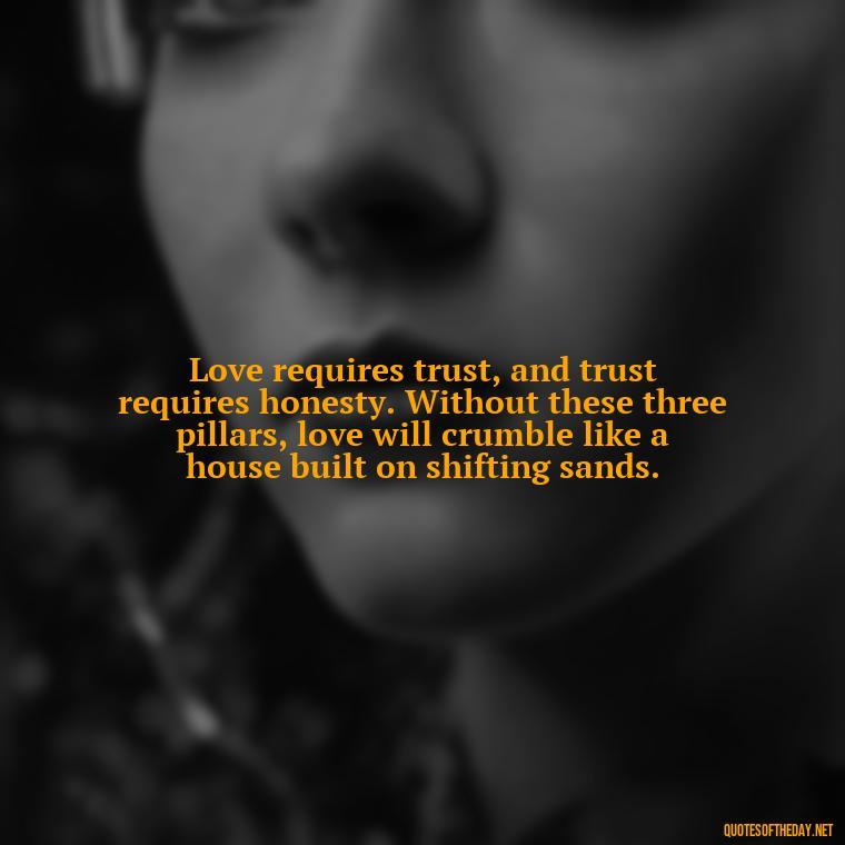 Love requires trust, and trust requires honesty. Without these three pillars, love will crumble like a house built on shifting sands. - Love Lying Quotes