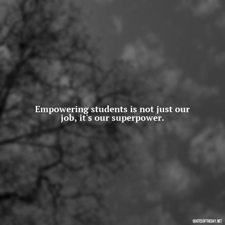 Empowering students is not just our job, it's our superpower. - Short Motivational Quotes For Teachers