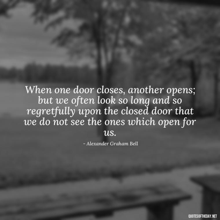 When one door closes, another opens; but we often look so long and so regretfully upon the closed door that we do not see the ones which open for us. - Quote Saying Goodbye Someone You Love