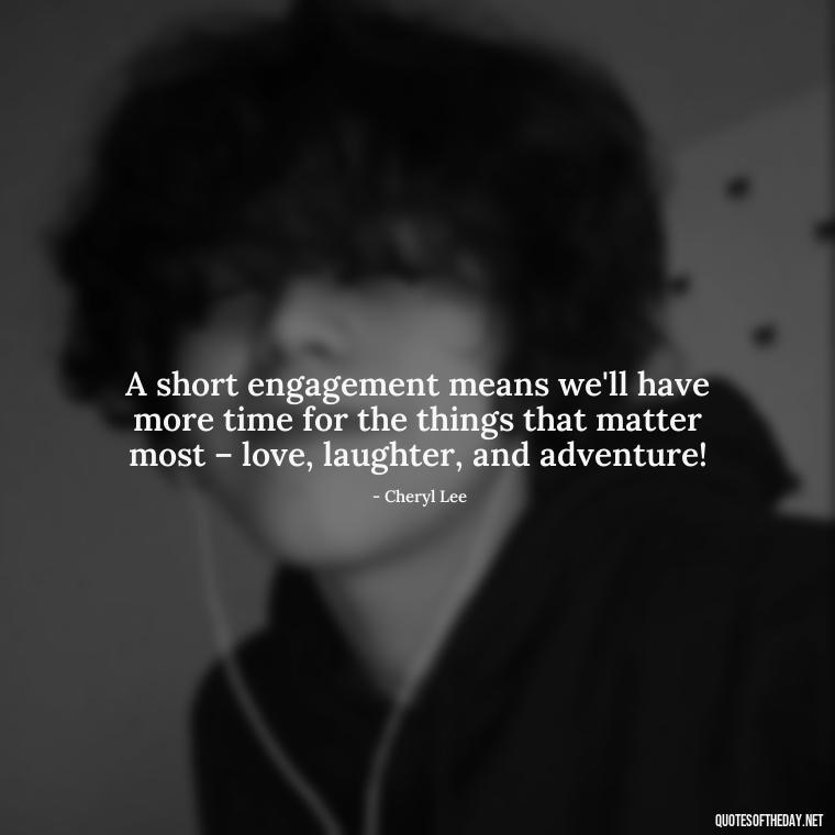 A short engagement means we'll have more time for the things that matter most – love, laughter, and adventure! - Short Engagement Quotes