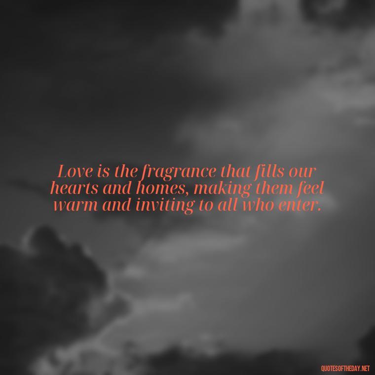 Love is the fragrance that fills our hearts and homes, making them feel warm and inviting to all who enter. - Grandma Quotes Love