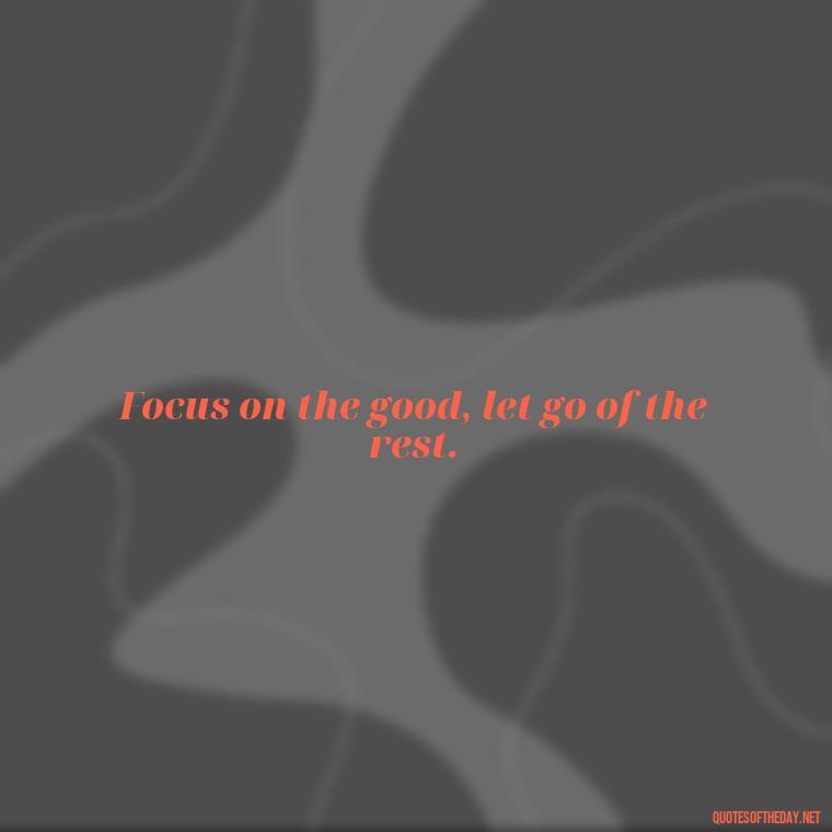 Focus on the good, let go of the rest. - Short Manifest Quotes