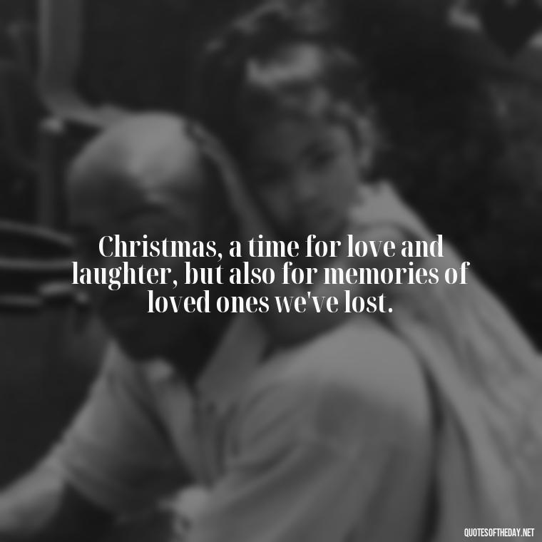 Christmas, a time for love and laughter, but also for memories of loved ones we've lost. - Quotes About Lost Loved Ones At Christmas