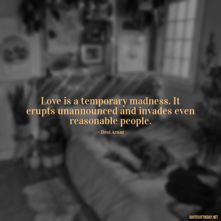 Love is a temporary madness. It erupts unannounced and invades even reasonable people. - I Love U My Wife Quotes