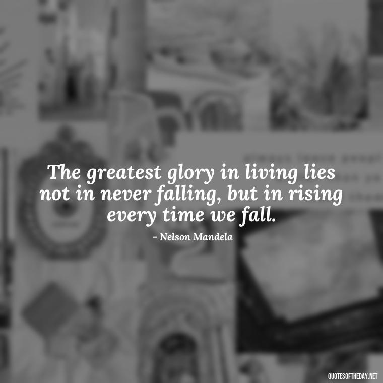 The greatest glory in living lies not in never falling, but in rising every time we fall. - Daily Short Quotes