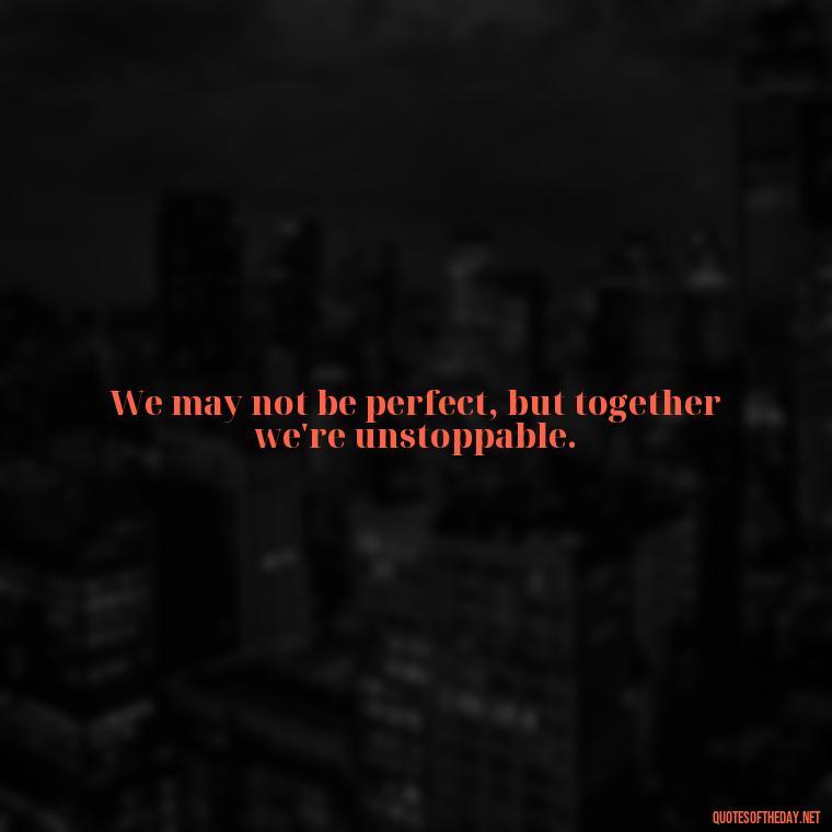 We may not be perfect, but together we're unstoppable. - Black Love Quotes For Couples