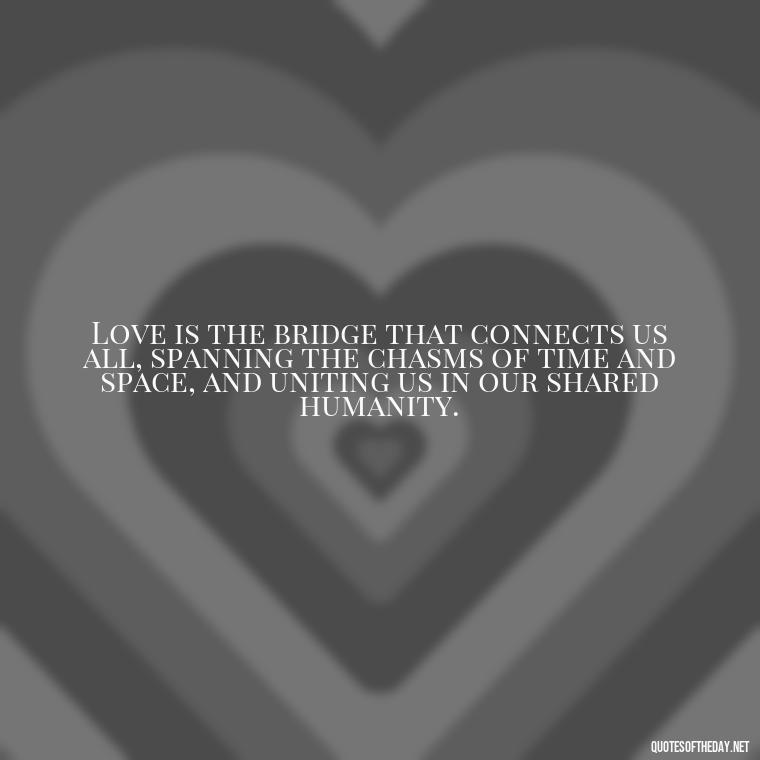 Love is the bridge that connects us all, spanning the chasms of time and space, and uniting us in our shared humanity. - Corinthians Quote On Love