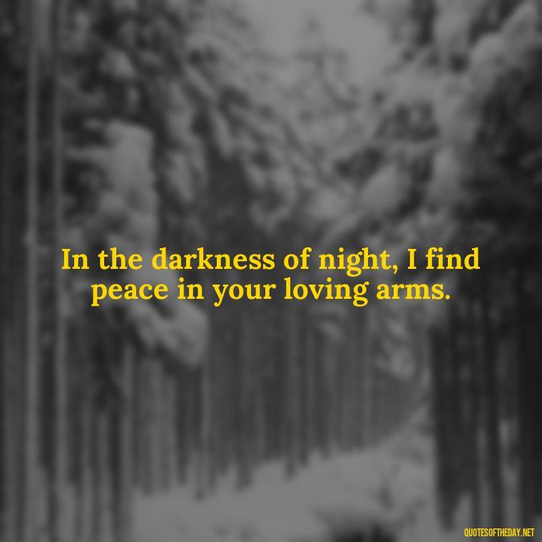 In the darkness of night, I find peace in your loving arms. - Night Time Love Quotes