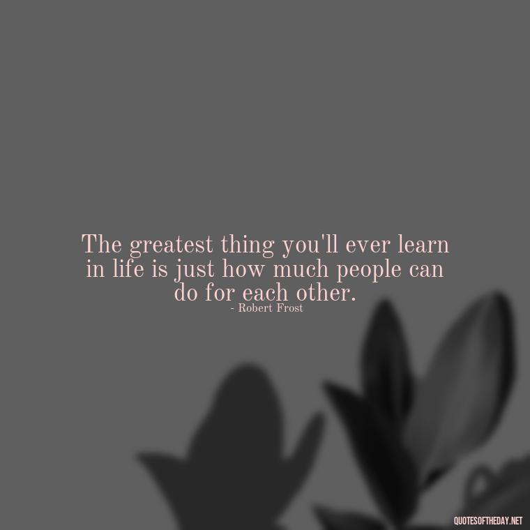 The greatest thing you'll ever learn in life is just how much people can do for each other. - Great Short Love Quotes