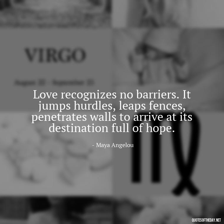 Love recognizes no barriers. It jumps hurdles, leaps fences, penetrates walls to arrive at its destination full of hope. - Love And Nature Quotes