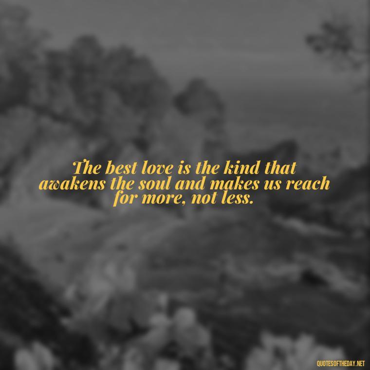 The best love is the kind that awakens the soul and makes us reach for more, not less. - Friendship Turned Love Quotes