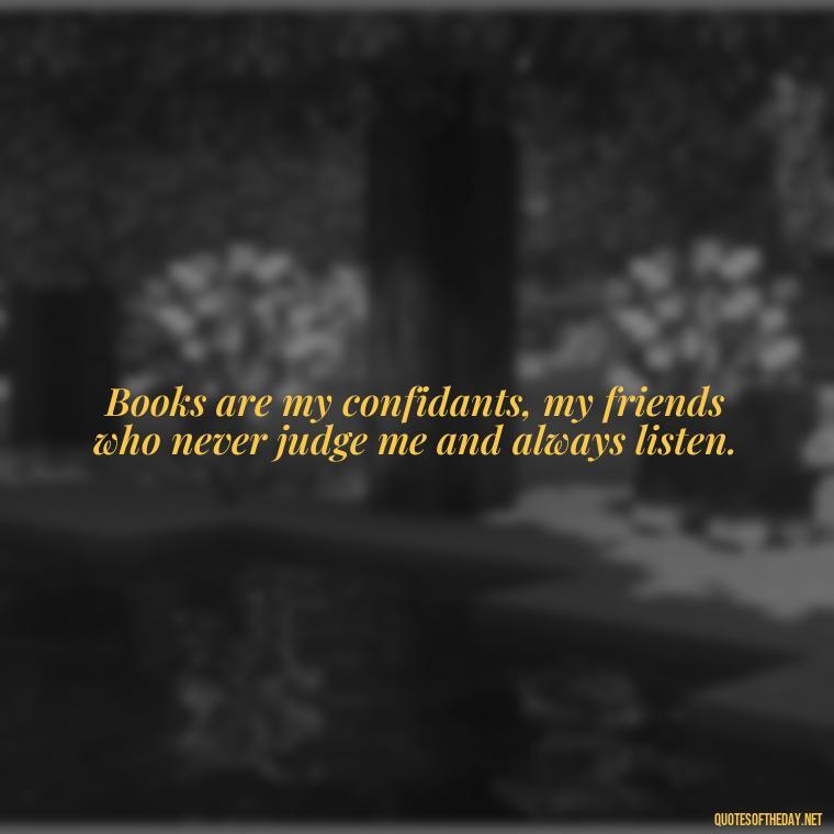 Books are my confidants, my friends who never judge me and always listen. - Best Book Lover Quotes