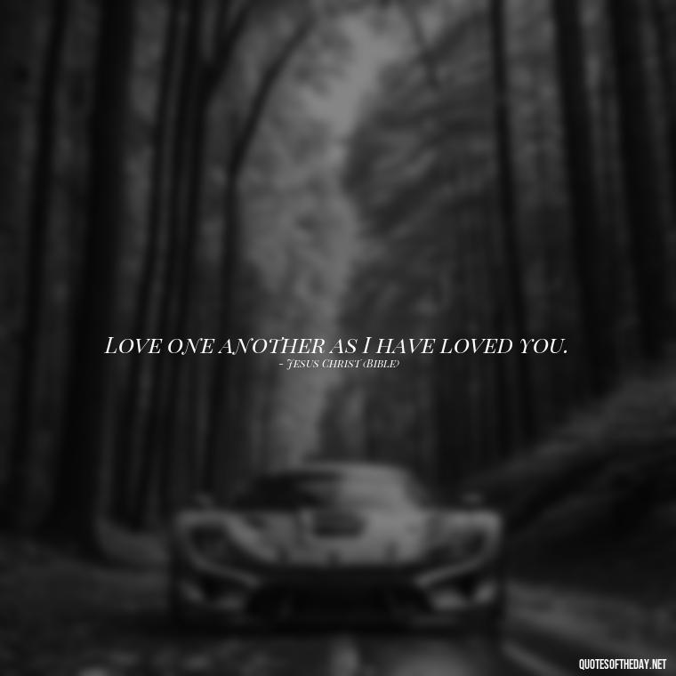 Love one another as I have loved you. - Quotes About Love One Another