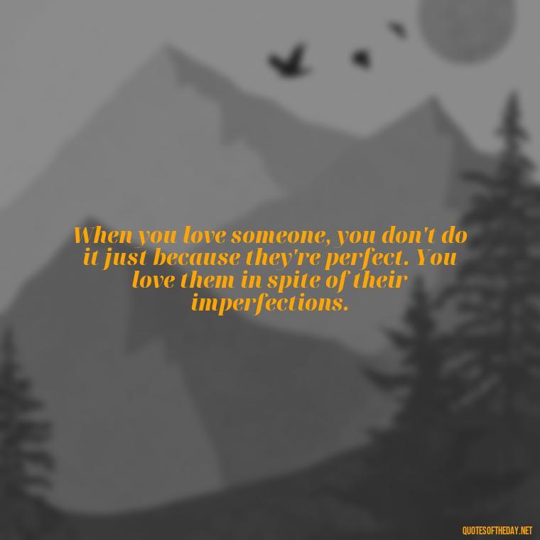 When you love someone, you don't do it just because they're perfect. You love them in spite of their imperfections. - Love Intimacy Quotes