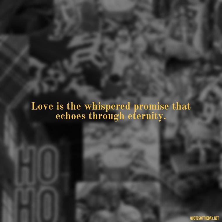 Love is the whispered promise that echoes through eternity. - Love Quotes By Authors