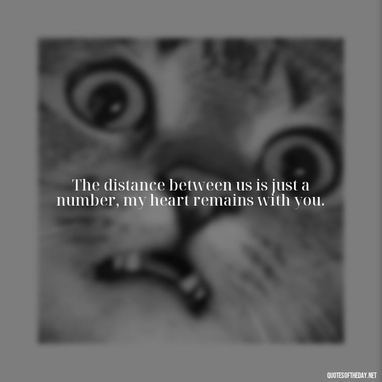 The distance between us is just a number, my heart remains with you. - I Miss You I Love You Quotes