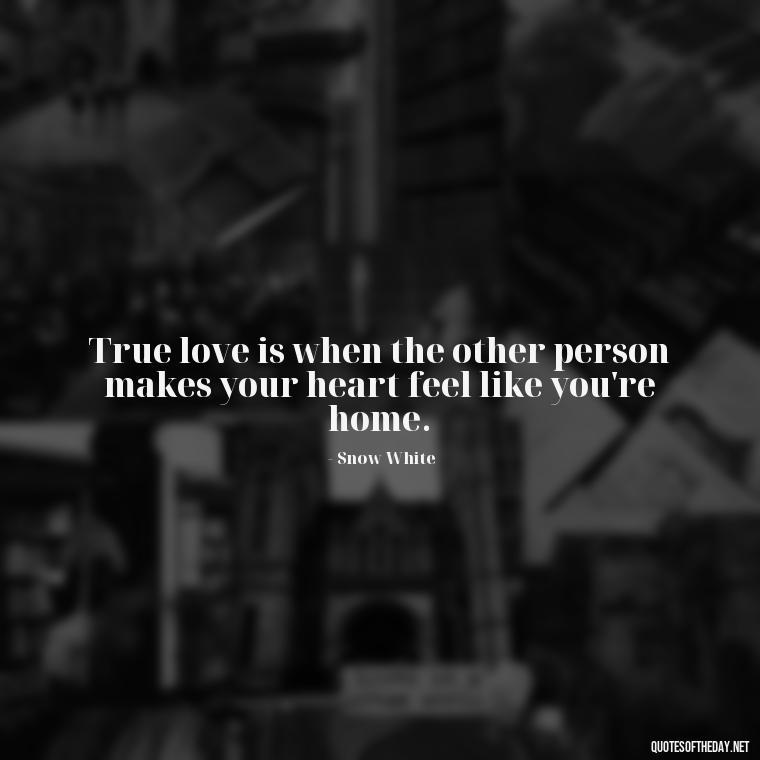 True love is when the other person makes your heart feel like you're home. - Love Quotes In Disney Movies