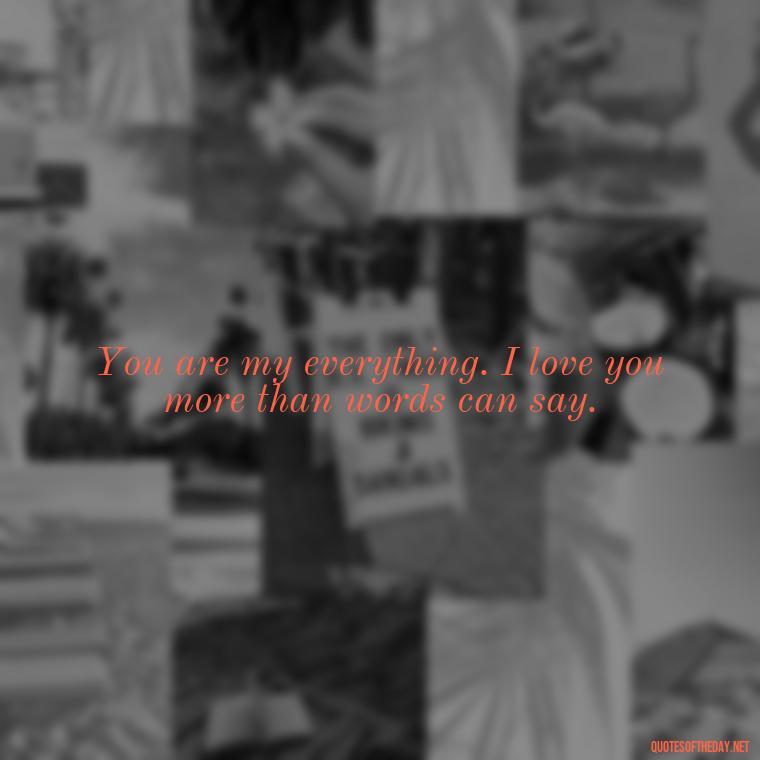 You are my everything. I love you more than words can say. - Quotes About Love To My Husband