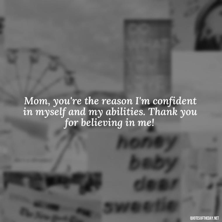 Mom, you're the reason I'm confident in myself and my abilities. Thank you for believing in me! - I Love You Mom Quotes From Son