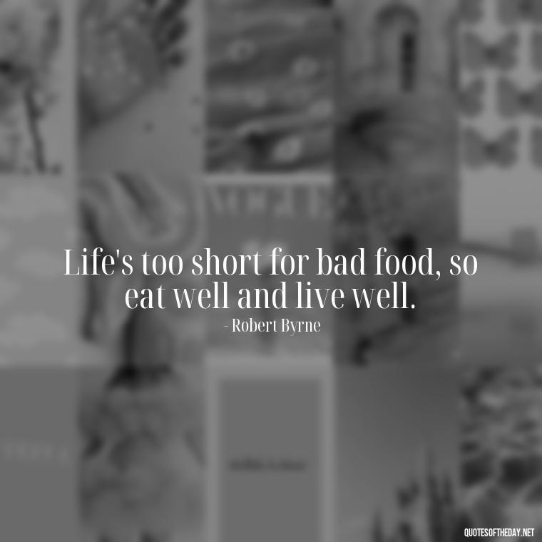 Life's too short for bad food, so eat well and live well. - How To Shorten Quotes