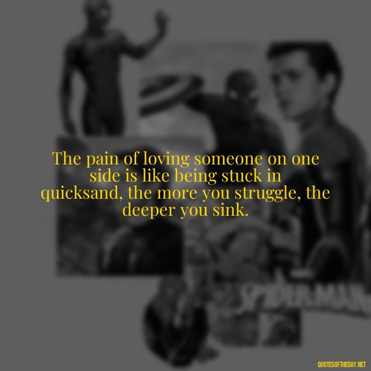 The pain of loving someone on one side is like being stuck in quicksand, the more you struggle, the deeper you sink. - Love Quotes One Sided