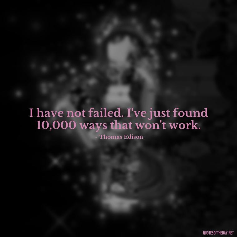 I have not failed. I've just found 10,000 ways that won't work. - Short Quotes On Determination