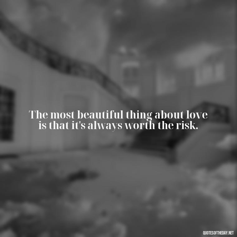 The most beautiful thing about love is that it's always worth the risk. - Deutsch Love Quotes