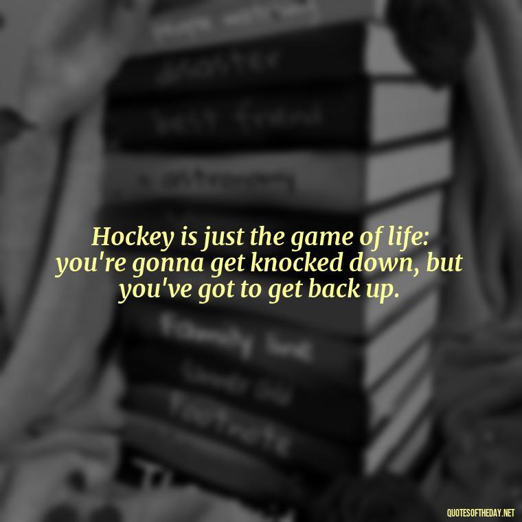 Hockey is just the game of life: you're gonna get knocked down, but you've got to get back up. - Hockey Quotes Short