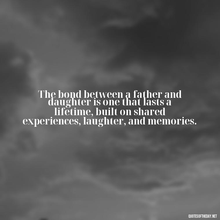 The bond between a father and daughter is one that lasts a lifetime, built on shared experiences, laughter, and memories. - Love My Daughters Quotes