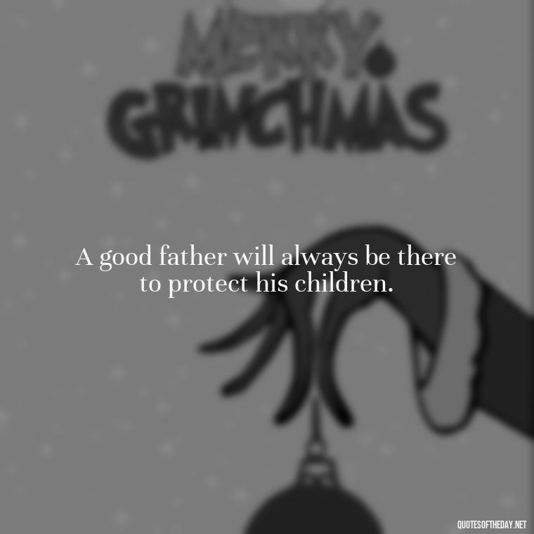 A good father will always be there to protect his children. - Quotes About Love For Your Son