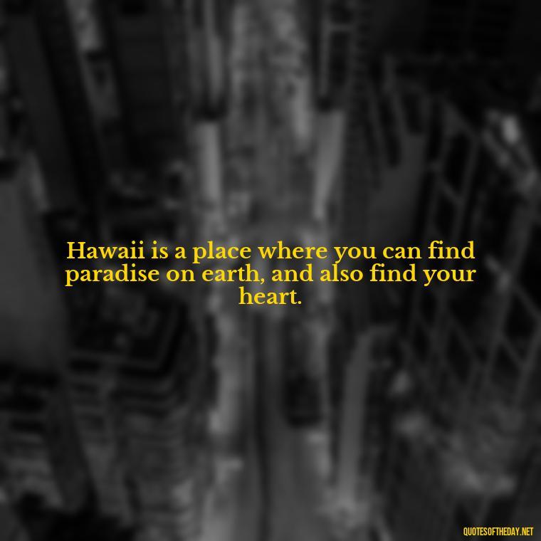 Hawaii is a place where you can find paradise on earth, and also find your heart. - Hawaii Love Quotes