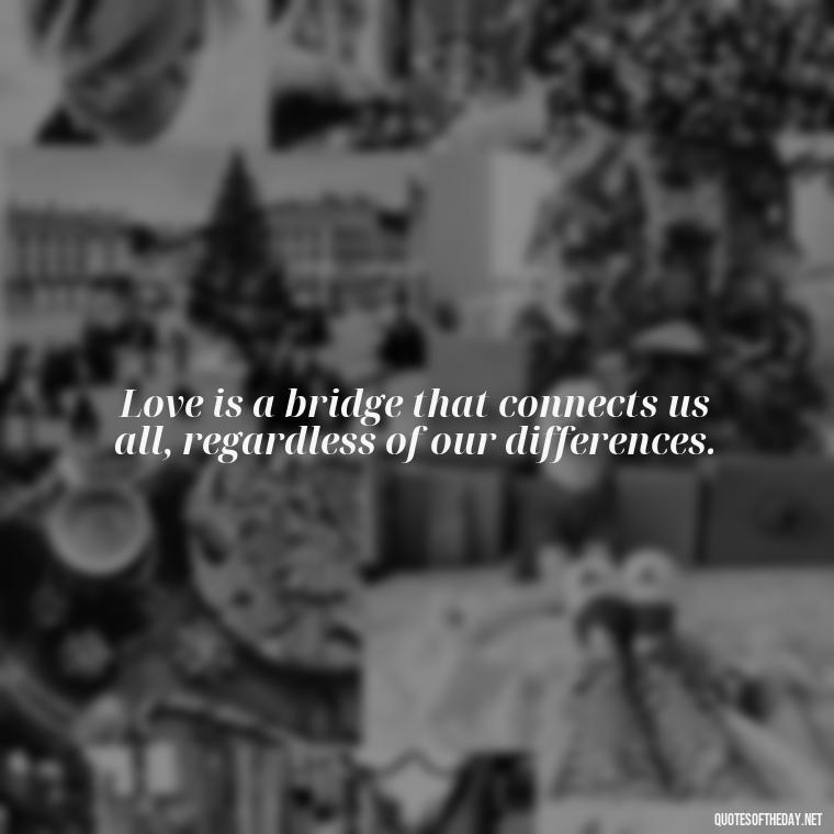 Love is a bridge that connects us all, regardless of our differences. - Love Quotes One Word