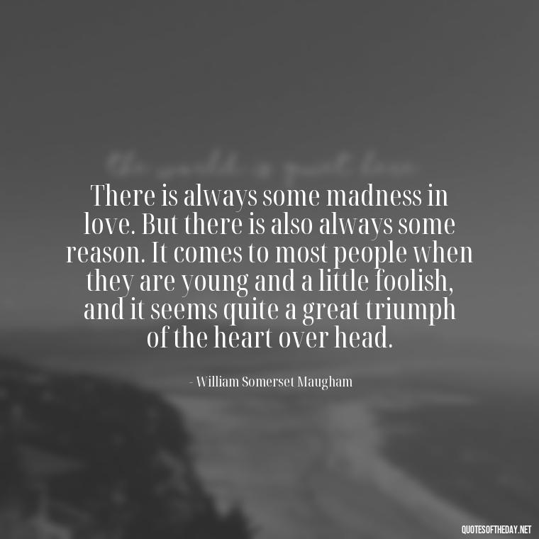 There is always some madness in love. But there is also always some reason. It comes to most people when they are young and a little foolish, and it seems quite a great triumph of the heart over head. - Lie In Love Quotes