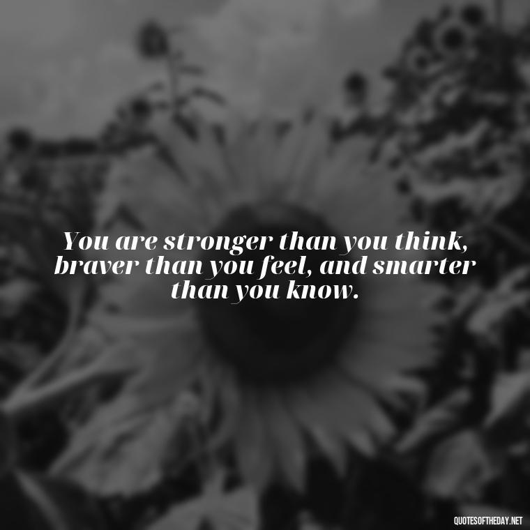 You are stronger than you think, braver than you feel, and smarter than you know. - Short Light Quotes