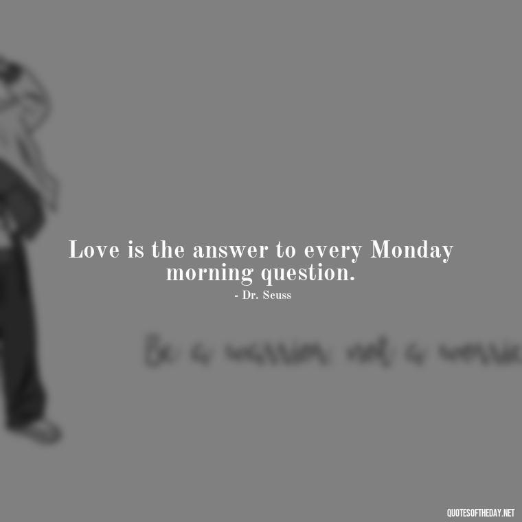 Love is the answer to every Monday morning question. - Monday Quotes Love