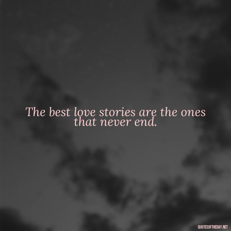 The best love stories are the ones that never end. - Nice Love Quotes For Him