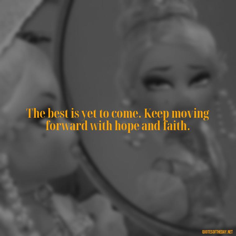 The best is yet to come. Keep moving forward with hope and faith. - Cute Short Positive Quotes