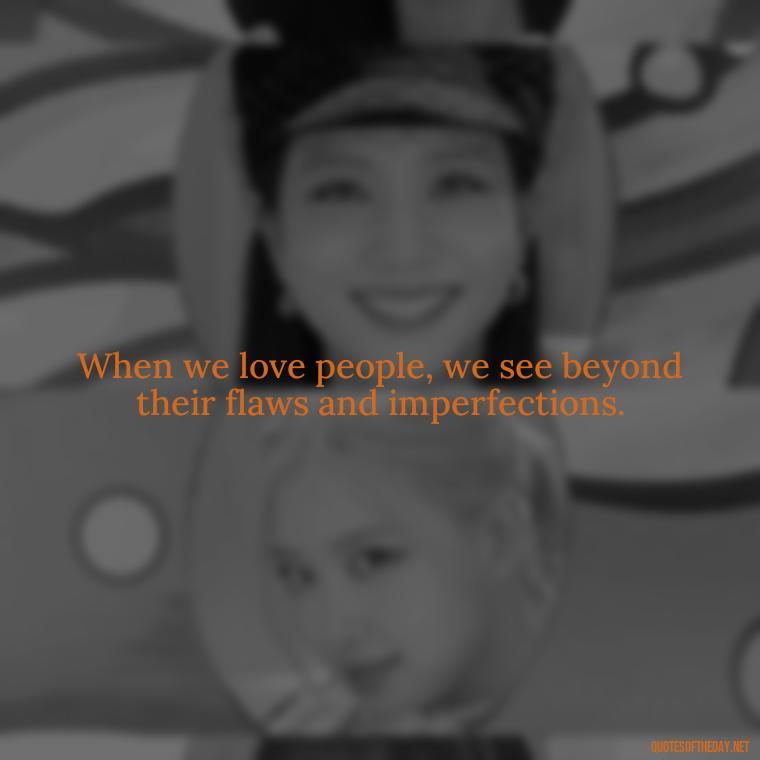 When we love people, we see beyond their flaws and imperfections. - Love For People Quotes