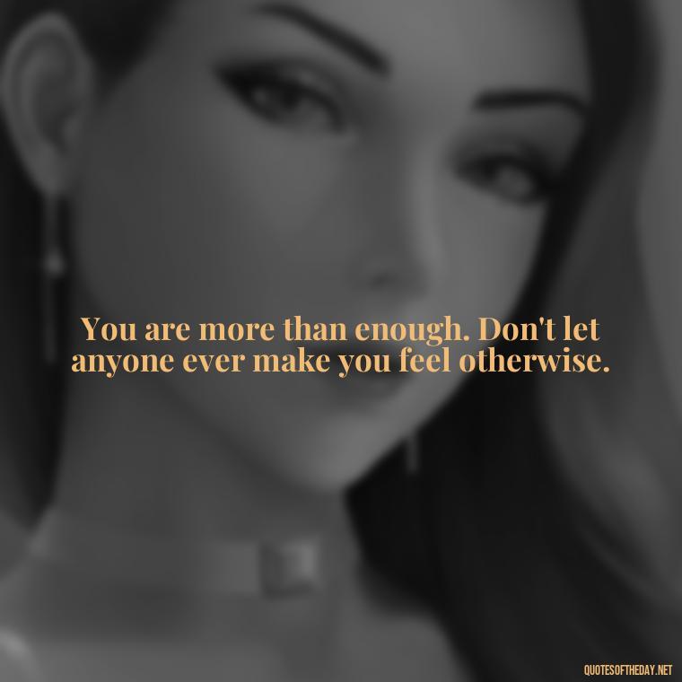 You are more than enough. Don't let anyone ever make you feel otherwise. - Love Self Respect Quotes