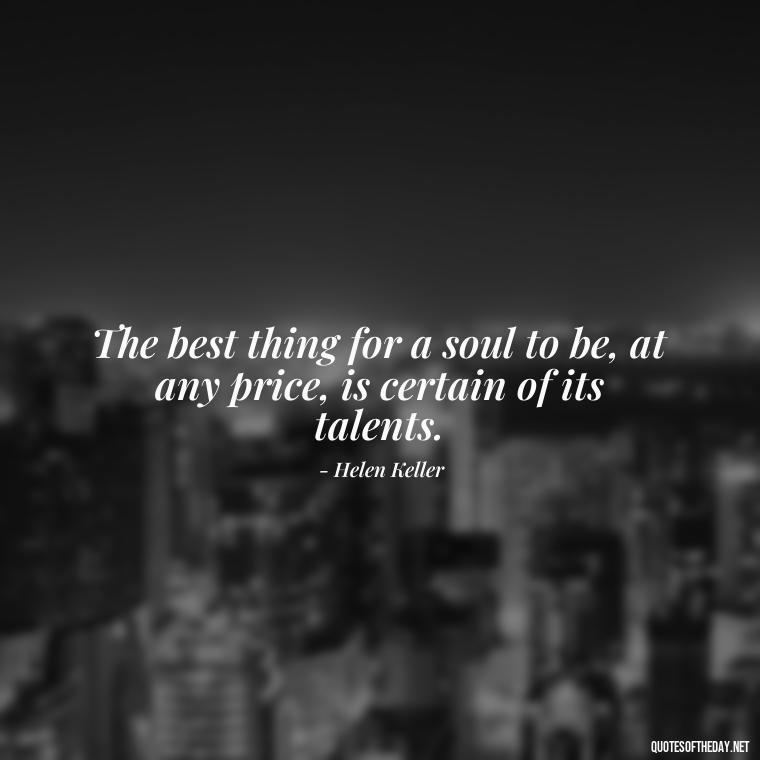 The best thing for a soul to be, at any price, is certain of its talents. - Quotes Being In Love With Someone