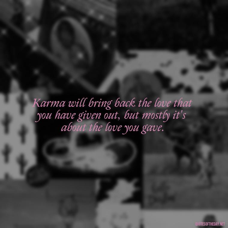 Karma will bring back the love that you have given out, but mostly it's about the love you gave. - Karma Quotes About Love