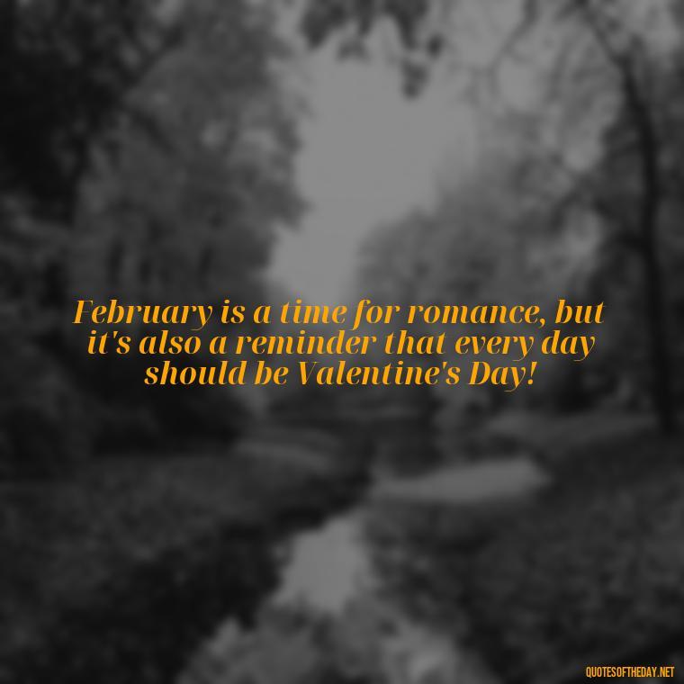 February is a time for romance, but it's also a reminder that every day should be Valentine's Day! - February A Month Of Love Quotes