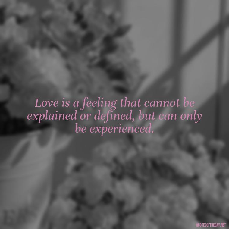 Love is a feeling that cannot be explained or defined, but can only be experienced. - Cute Simple Quotes About Love