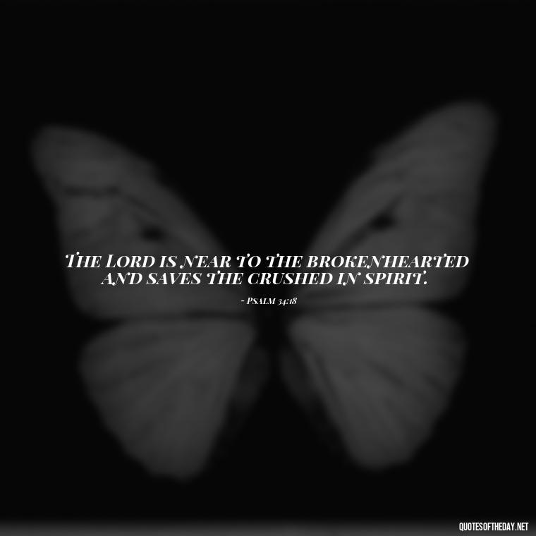 The Lord is near to the brokenhearted and saves the crushed in spirit. - Short Religious Inspirational Quotes